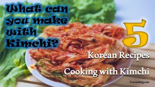 What can you make with Kimchi? Best 5 Recipes Cooking with Kimchi